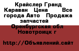 Крайслер Гранд Караван › Цена ­ 1 - Все города Авто » Продажа запчастей   . Оренбургская обл.,Новотроицк г.